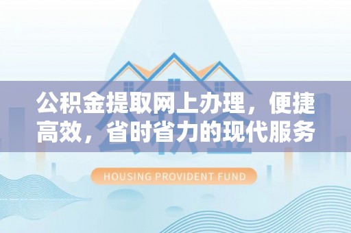 萨尔图公积金提取网上办理，便捷高效，省时省力的现代服务