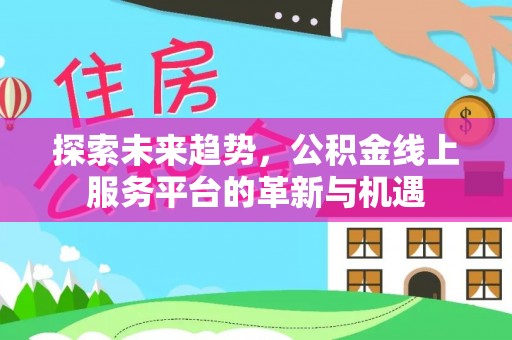 萨尔图探索未来趋势，公积金线上服务平台的革新与机遇