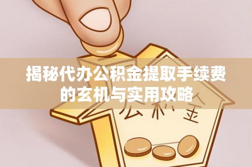 萨尔图揭秘代办公积金提取手续费的玄机与实用攻略