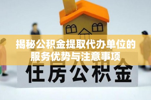 萨尔图揭秘公积金提取代办单位的服务优势与注意事项