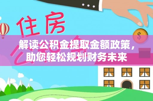 萨尔图解读公积金提取金额政策，助您轻松规划财务未来