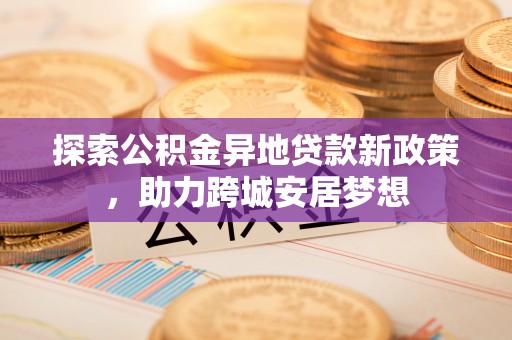 萨尔图探索公积金异地贷款新政策，助力跨城安居梦想