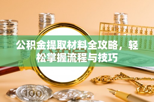 萨尔图公积金提取材料全攻略，轻松掌握流程与技巧