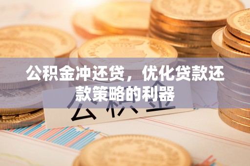萨尔图公积金冲还贷，优化贷款还款策略的利器