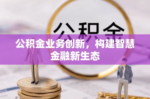 萨尔图公积金业务创新，构建智慧金融新生态