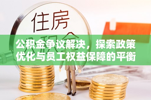 萨尔图公积金争议解决，探索政策优化与员工权益保障的平衡点