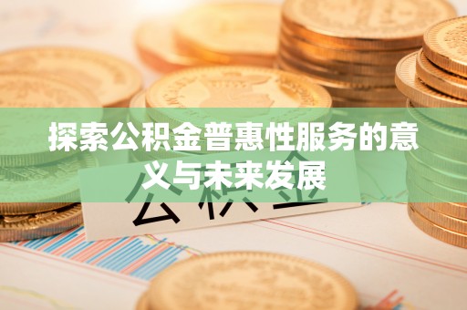 萨尔图探索公积金普惠性服务的意义与未来发展