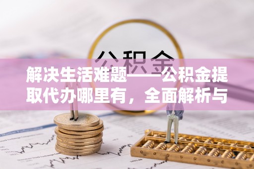 萨尔图解决生活难题——公积金提取代办哪里有，全面解析与服务推荐