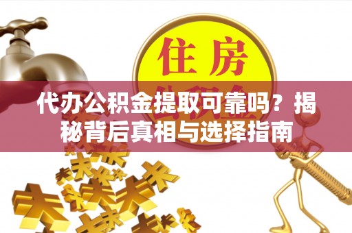 萨尔图代办公积金提取可靠吗？揭秘背后真相与选择指南