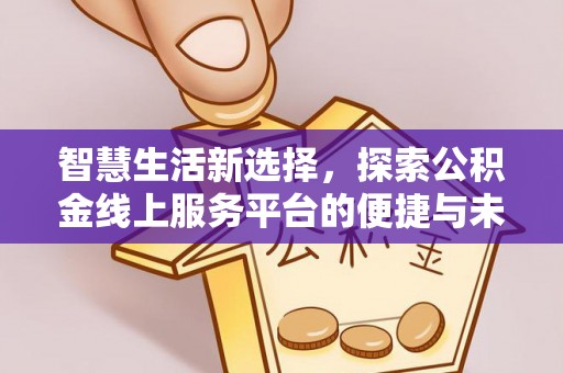 萨尔图智慧生活新选择，探索公积金线上服务平台的便捷与未来