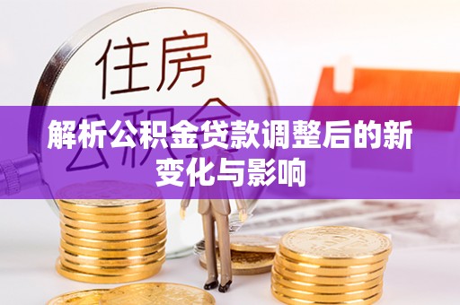 萨尔图解析公积金贷款调整后的新变化与影响