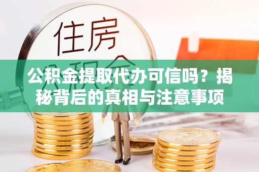 萨尔图公积金提取代办可信吗？揭秘背后的真相与注意事项