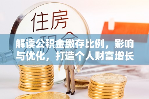 萨尔图解读公积金缴存比例，影响与优化，打造个人财富增长新引擎