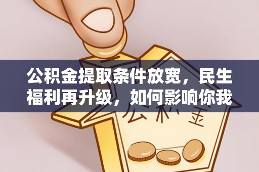 萨尔图公积金提取条件放宽，民生福利再升级，如何影响你我生活？