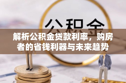 萨尔图解析公积金贷款利率，购房者的省钱利器与未来趋势