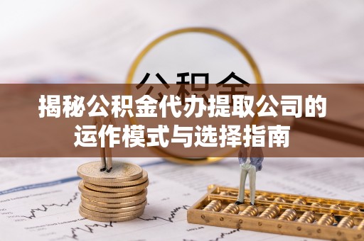 萨尔图揭秘公积金代办提取公司的运作模式与选择指南