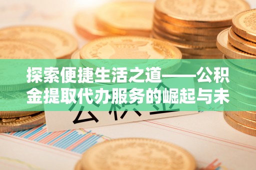 萨尔图探索便捷生活之道——公积金提取代办服务的崛起与未来
