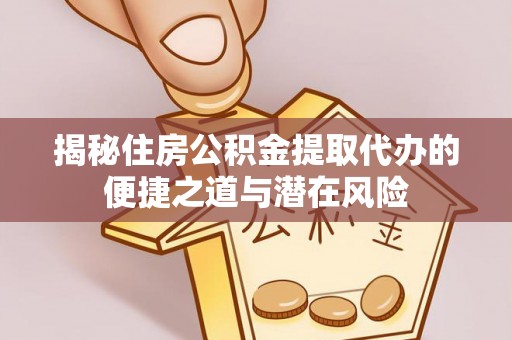 萨尔图揭秘住房公积金提取代办的便捷之道与潜在风险