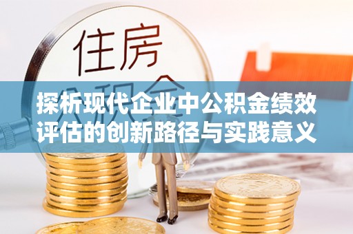 萨尔图探析现代企业中公积金绩效评估的创新路径与实践意义