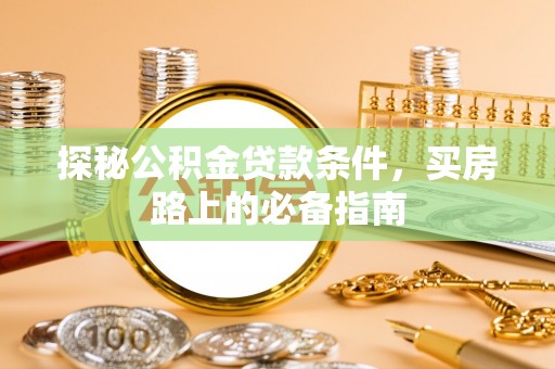 萨尔图探秘公积金贷款条件，买房路上的必备指南