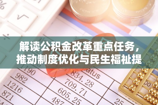 萨尔图解读公积金改革重点任务，推动制度优化与民生福祉提升
