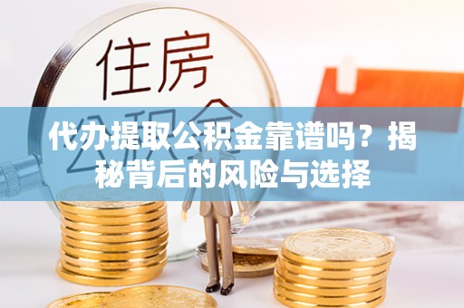 萨尔图代办提取公积金靠谱吗？揭秘背后的风险与选择