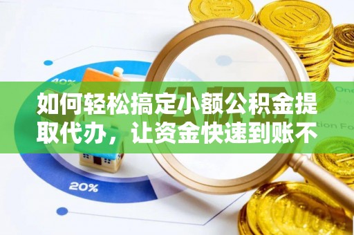 萨尔图如何轻松搞定小额公积金提取代办，让资金快速到账不是梦
