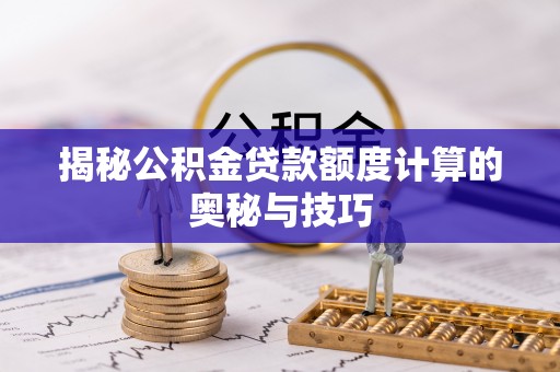 萨尔图揭秘公积金贷款额度计算的奥秘与技巧