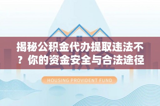 萨尔图揭秘公积金代办提取违法不？你的资金安全与合法途径解析