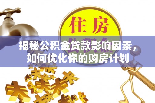 萨尔图揭秘公积金贷款影响因素，如何优化你的购房计划