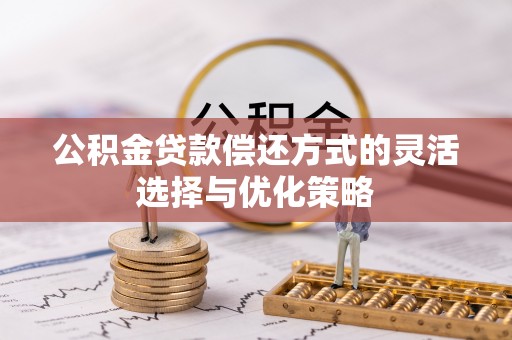 萨尔图公积金贷款偿还方式的灵活选择与优化策略