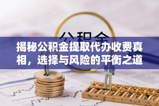 萨尔图揭秘公积金提取代办收费真相，选择与风险的平衡之道