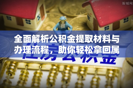 萨尔图全面解析公积金提取材料与办理流程，助你轻松拿回属于自己的钱