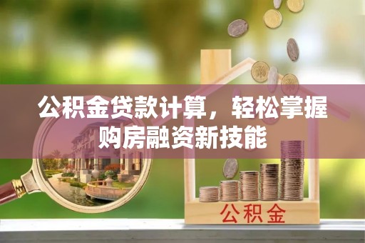 萨尔图公积金贷款计算，轻松掌握购房融资新技能