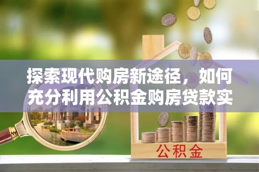 萨尔图探索现代购房新途径，如何充分利用公积金购房贷款实现置业梦想