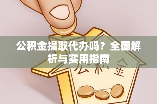萨尔图公积金提取代办吗？全面解析与实用指南