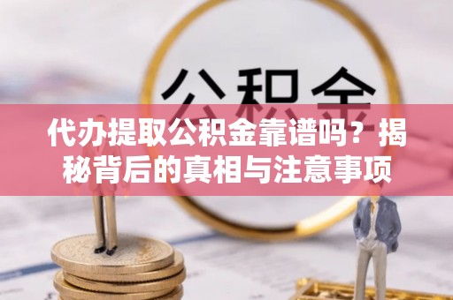 萨尔图代办提取公积金靠谱吗？揭秘背后的真相与注意事项