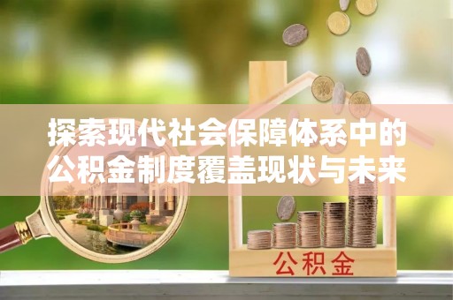 萨尔图探索现代社会保障体系中的公积金制度覆盖现状与未来