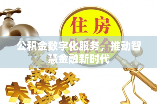 萨尔图公积金数字化服务，推动智慧金融新时代