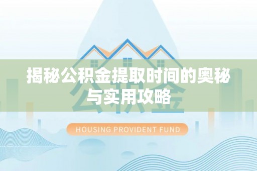 萨尔图揭秘公积金提取时间的奥秘与实用攻略