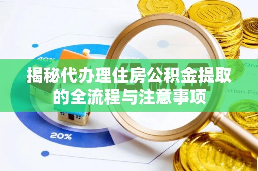 萨尔图揭秘代办理住房公积金提取的全流程与注意事项