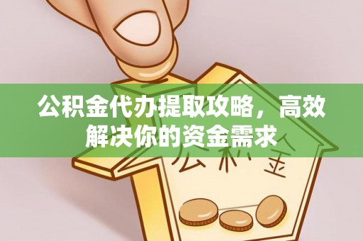 萨尔图公积金代办提取攻略，高效解决你的资金需求