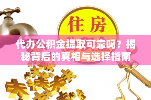 萨尔图代办公积金提取可靠吗？揭秘背后的真相与选择指南