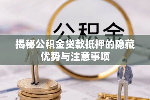 萨尔图揭秘公积金贷款抵押的隐藏优势与注意事项