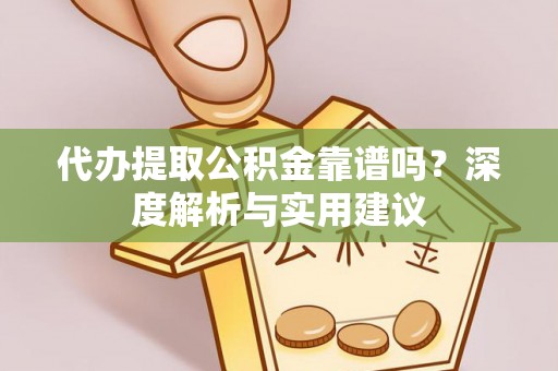 萨尔图代办提取公积金靠谱吗？深度解析与实用建议