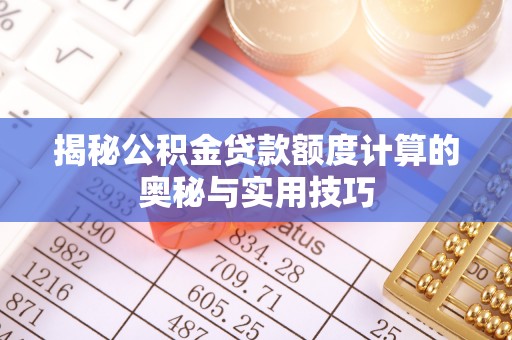萨尔图揭秘公积金贷款额度计算的奥秘与实用技巧