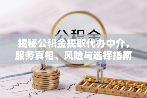 萨尔图揭秘公积金提取代办中介，服务真相、风险与选择指南