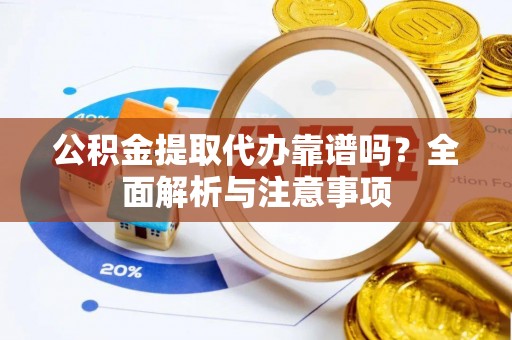 萨尔图公积金提取代办靠谱吗？全面解析与注意事项