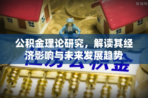 萨尔图公积金理论研究，解读其经济影响与未来发展趋势