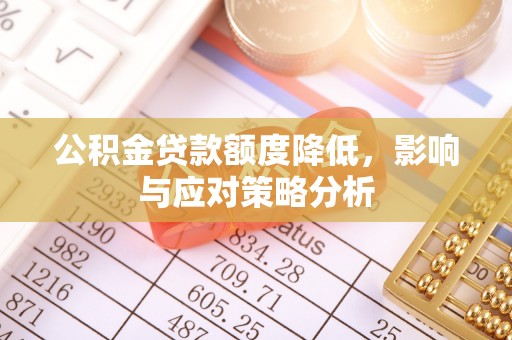 萨尔图公积金贷款额度降低，影响与应对策略分析